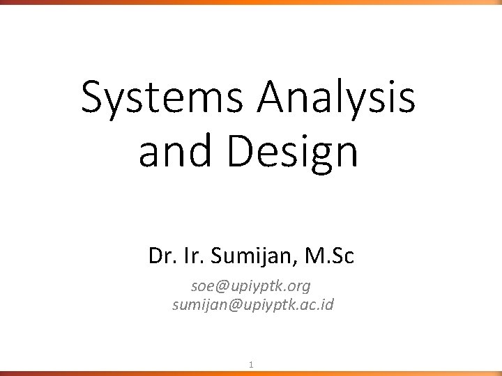 Systems Analysis and Design Dr. Ir. Sumijan, M. Sc soe@upiyptk. org sumijan@upiyptk. ac. id Systems Analysis and Design Dr. Ir. Sumijan, M. Sc soe@upiyptk. org sumijan@upiyptk. ac. id
