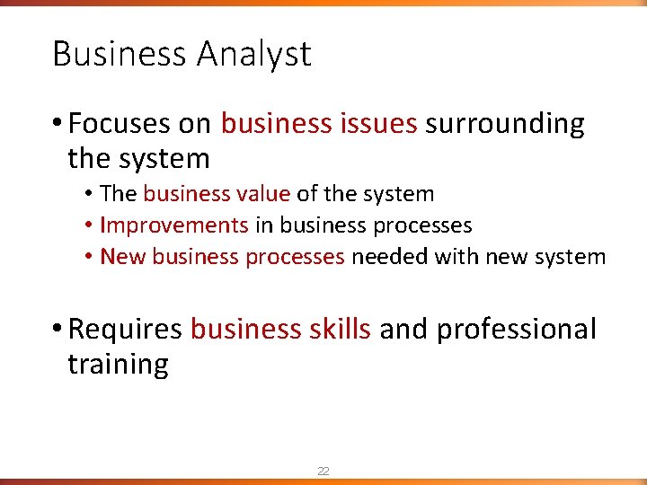Business Analyst • Focuses on business issues surrounding the system • The business value Business Analyst • Focuses on business issues surrounding the system • The business value