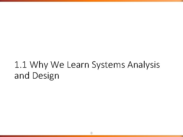 1. 1 Why We Learn Systems Analysis and Design 8 1. 1 Why We Learn Systems Analysis and Design 8