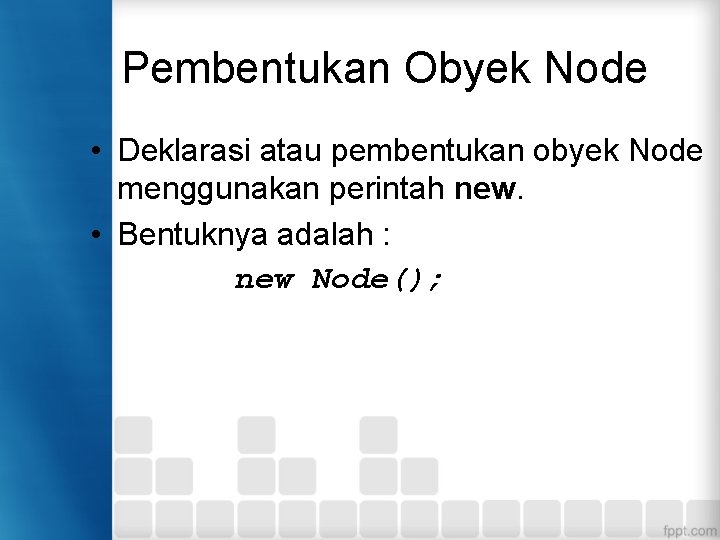 Pembentukan Obyek Node • Deklarasi atau pembentukan obyek Node menggunakan perintah new. • Bentuknya