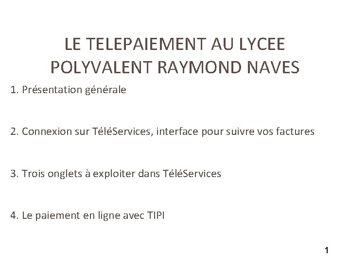 LE TELEPAIEMENT AU LYCEE POLYVALENT RAYMOND NAVES 1. Présentation générale 2. Connexion sur TéléServices,