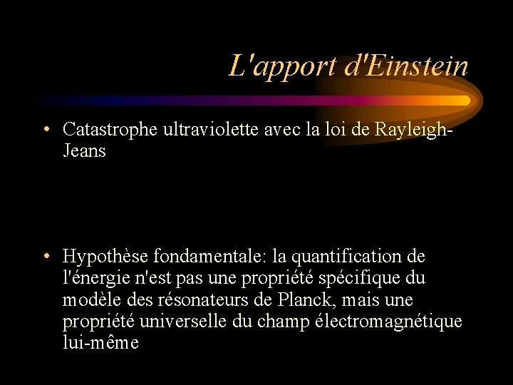 L'apport d'Einstein • Catastrophe ultraviolette avec la loi de Rayleigh. Jeans • Hypothèse fondamentale: