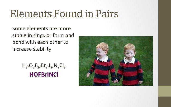 Elements Found in Pairs Some elements are more stable in singular form and bond