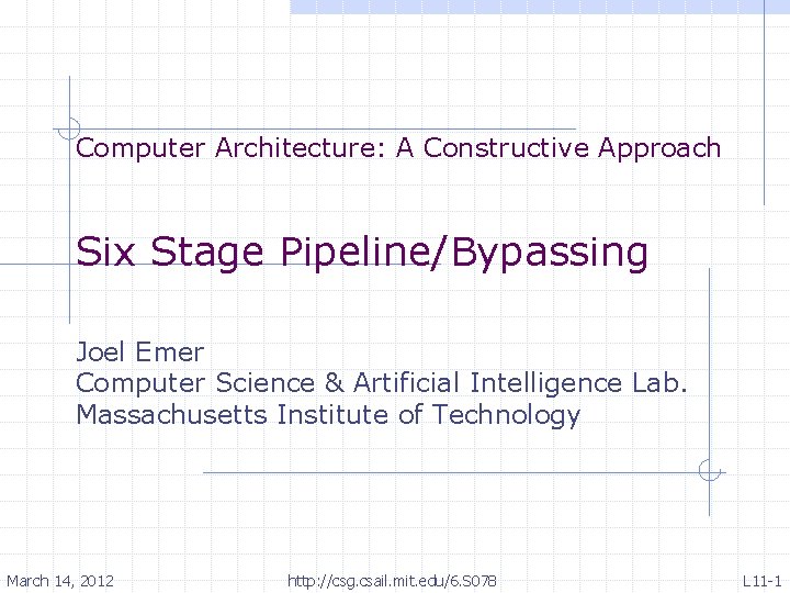 Computer Architecture: A Constructive Approach Six Stage Pipeline/Bypassing Joel Emer Computer Science & Artificial