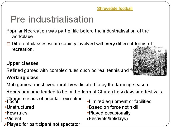 Shrovetide football Pre-industrialisation Popular Recreation was part of life before the industrialisation of the