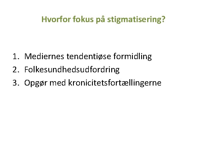 Hvorfor fokus på stigmatisering? 1. Mediernes tendentiøse formidling 2. Folkesundhedsudfordring 3. Opgør med kronicitetsfortællingerne Hvorfor fokus på stigmatisering? 1. Mediernes tendentiøse formidling 2. Folkesundhedsudfordring 3. Opgør med kronicitetsfortællingerne