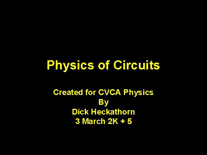 Physics of Circuits Created for CVCA Physics By Dick Heckathorn 3 March 2 K