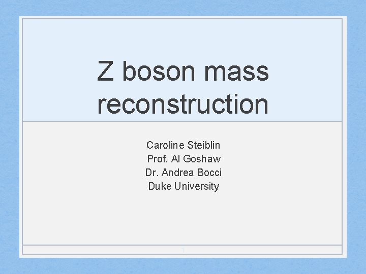 Z boson mass reconstruction Caroline Steiblin Prof. Al Goshaw Dr. Andrea Bocci Duke University