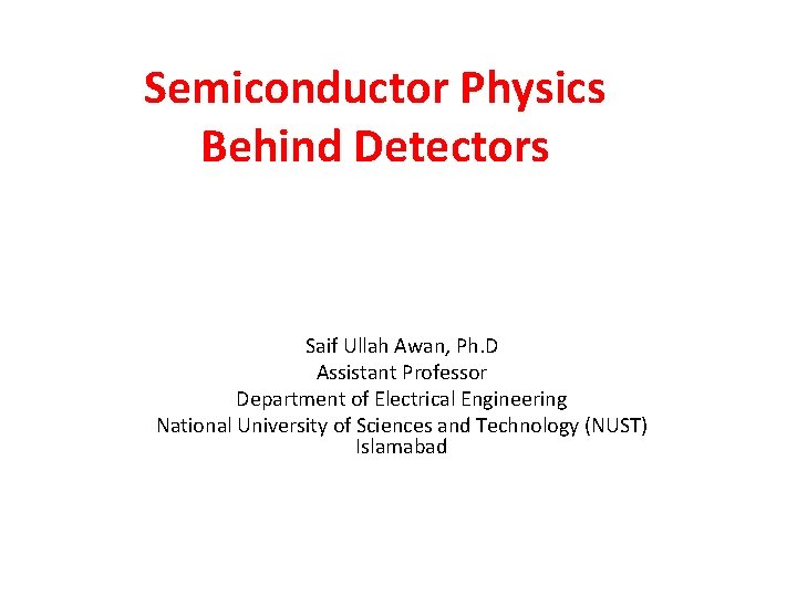 Semiconductor Physics Behind Detectors Saif Ullah Awan, Ph. D Assistant Professor Department of Electrical