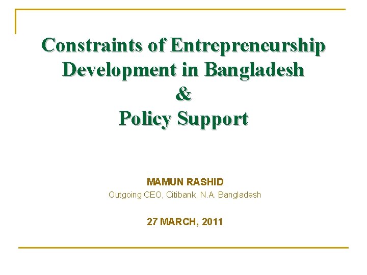 Constraints of Entrepreneurship Development in Bangladesh & Policy Support MAMUN RASHID Outgoing CEO, Citibank,