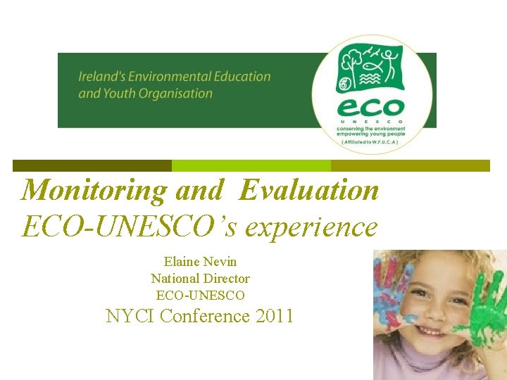 Monitoring and Evaluation ECO-UNESCO’s experience Elaine Nevin National Director ECO-UNESCO NYCI Conference 2011 