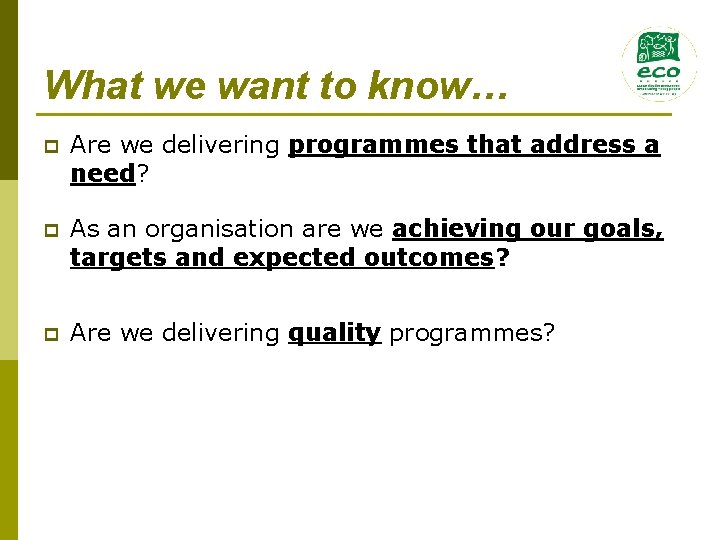 What we want to know… p Are we delivering programmes that address a need?