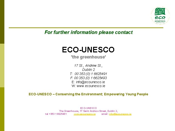 For further information please contact ECO-UNESCO 'the greenhouse' 17 St. , Andrew St. ,
