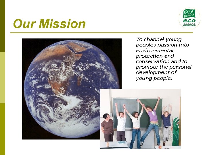 Our Mission To channel young peoples passion into environmental protection and conservation and to