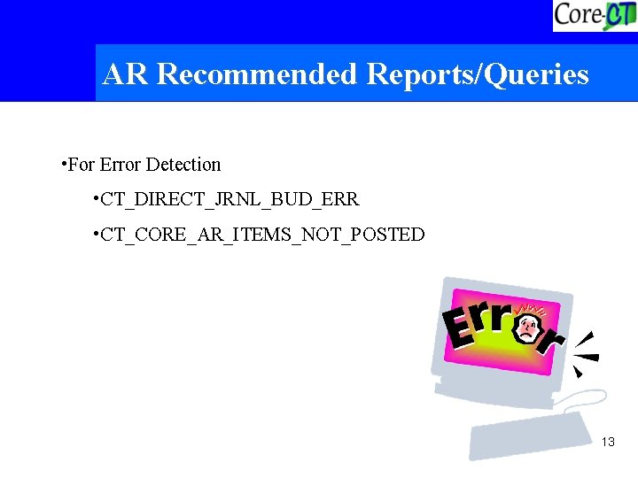 AR Recommended Reports/Queries • For Error Detection • CT_DIRECT_JRNL_BUD_ERR • CT_CORE_AR_ITEMS_NOT_POSTED 13 