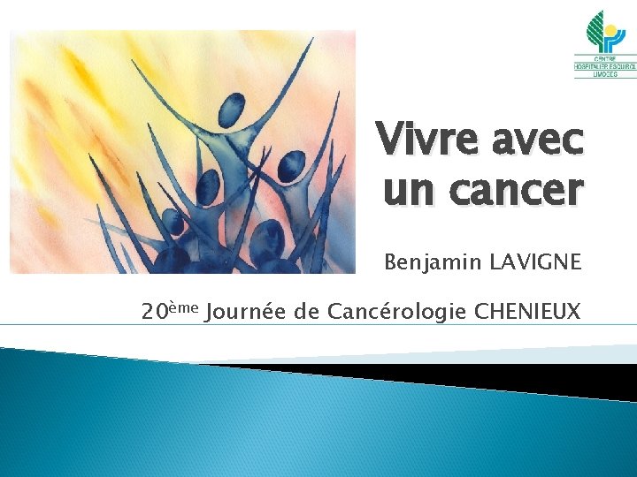 Vivre avec un cancer Benjamin LAVIGNE 20ème Journée de Cancérologie CHENIEUX 