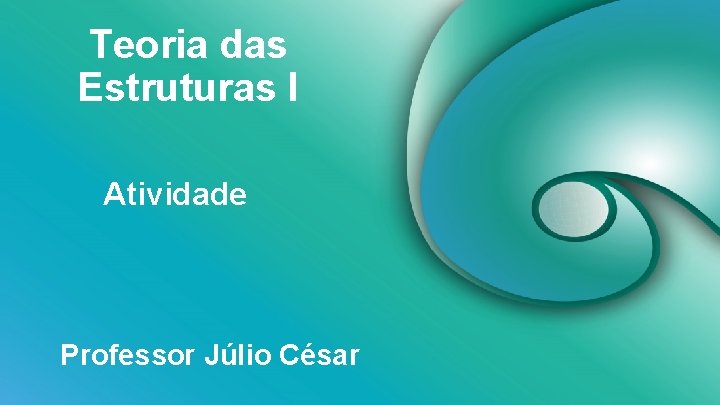 Teoria das Estruturas I Atividade Professor Júlio César 