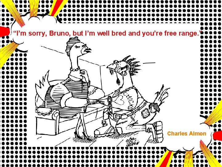 “I’m sorry, Bruno, but I’m well bred and you’re free range. ” Charles Almon