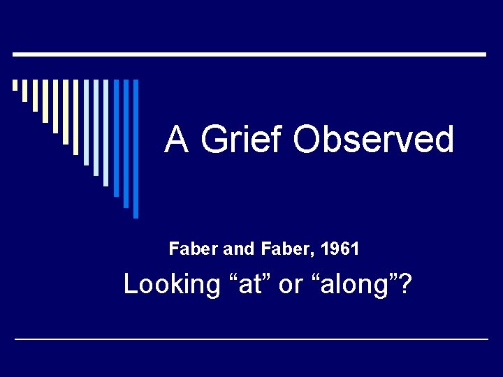 A Grief Observed Faber and Faber, 1961 Looking “at” or “along”? 