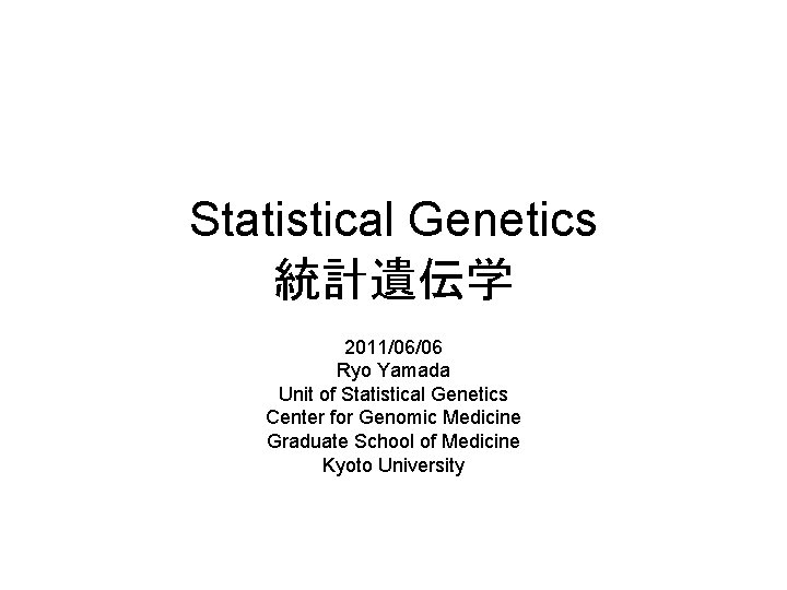 Statistical Genetics 統計遺伝学 2011/06/06 Ryo Yamada Unit of Statistical Genetics Center for Genomic Medicine