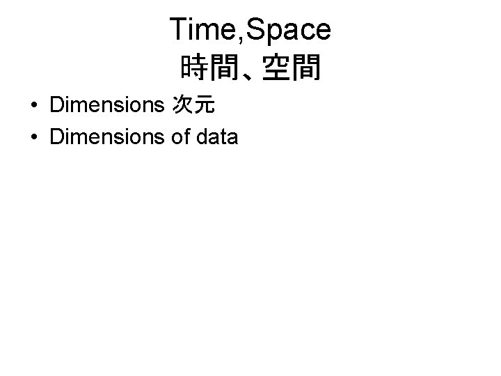 Time, Space 時間、空間 • Dimensions 次元 • Dimensions of data 