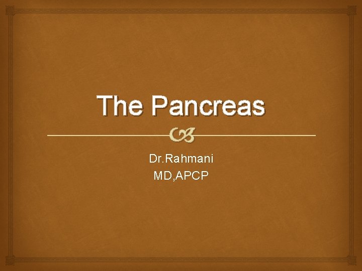The Pancreas Dr. Rahmani MD, APCP 
