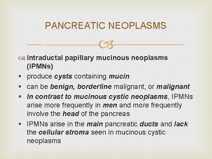 PANCREATIC NEOPLASMS Intraductal papillary mucinous neoplasms (IPMNs) § produce cysts containing mucin § can