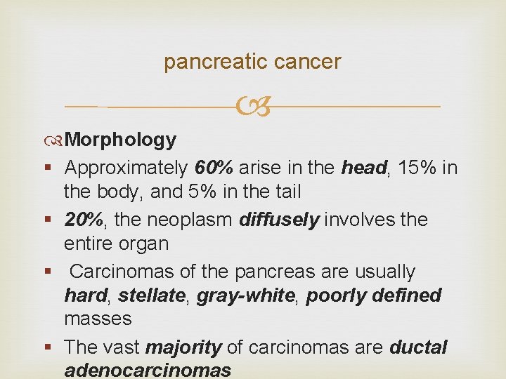 pancreatic cancer Morphology § Approximately 60% arise in the head, 15% in the body,