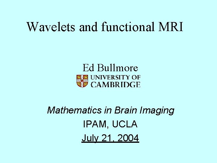 Wavelets and functional MRI Ed Bullmore Mathematics in Brain Imaging IPAM, UCLA July 21,