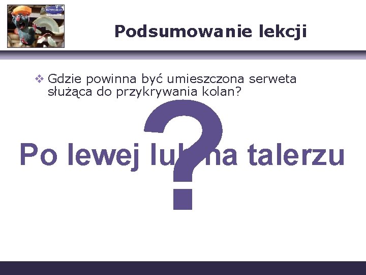 Podsumowanie lekcji v Gdzie powinna być umieszczona serweta służąca do przykrywania kolan? ? Po