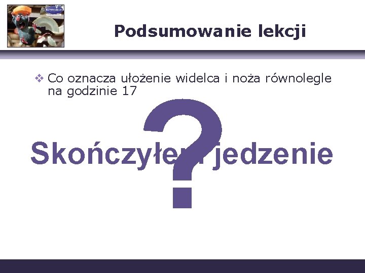 Podsumowanie lekcji v Co oznacza ułożenie widelca i noża równolegle na godzinie 17 ?