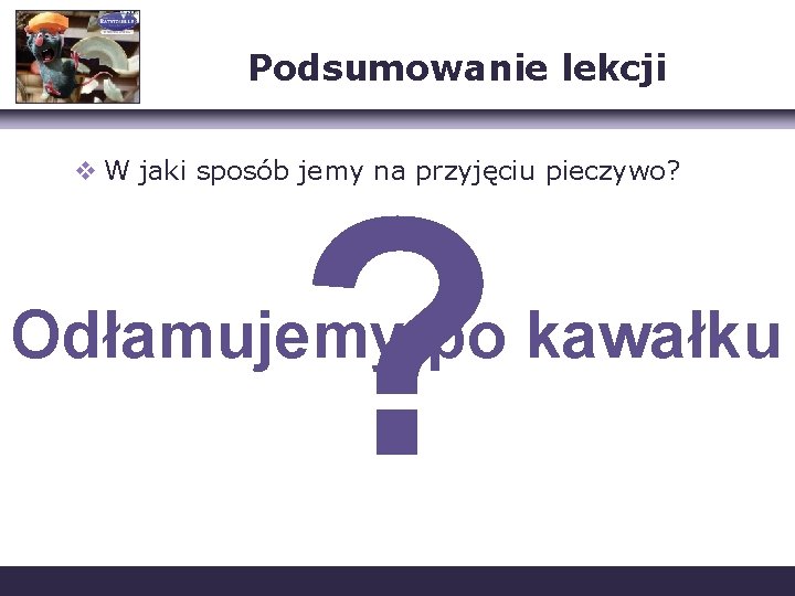 Podsumowanie lekcji v W jaki sposób jemy na przyjęciu pieczywo? ? Odłamujemy po kawałku