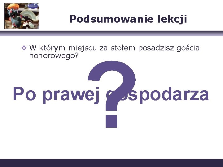 Podsumowanie lekcji v W którym miejscu za stołem posadzisz gościa honorowego? ? Po prawej