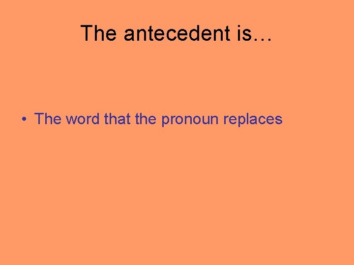The antecedent is… • The word that the pronoun replaces 