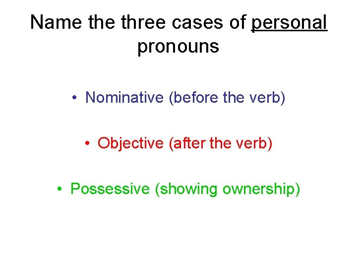 Name three cases of personal pronouns • Nominative (before the verb) • Objective (after