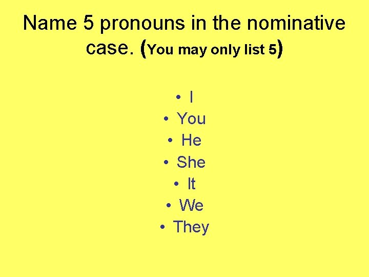 Name 5 pronouns in the nominative case. (You may only list 5) • I