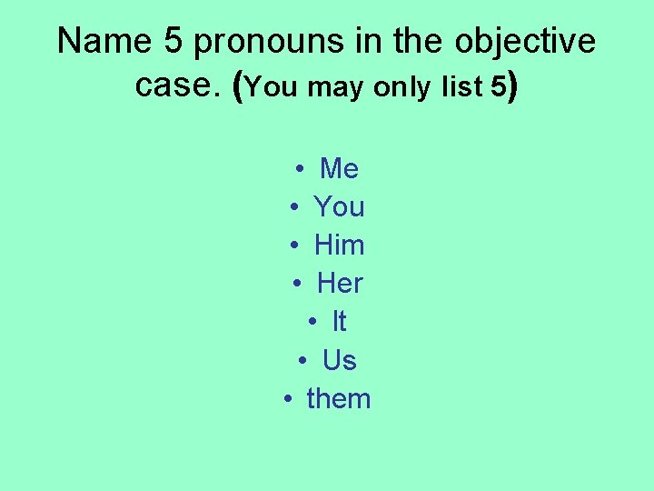 Name 5 pronouns in the objective case. (You may only list 5) • Me