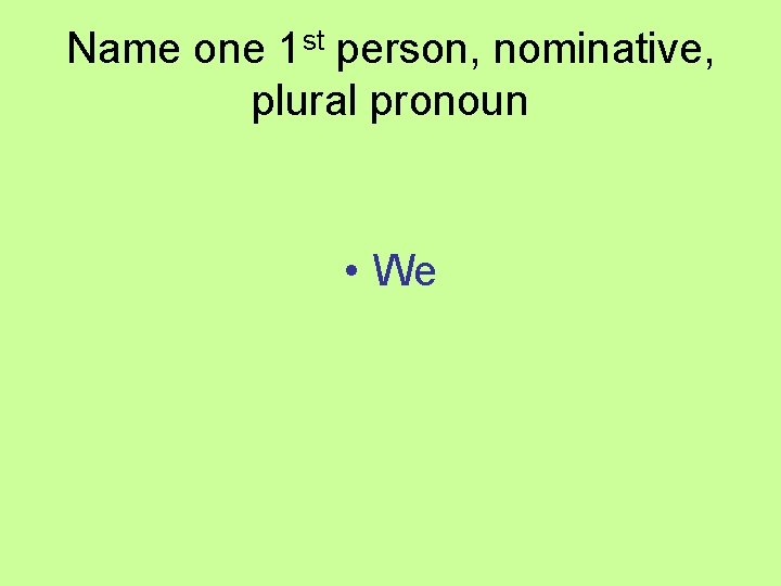 Name one 1 st person, nominative, plural pronoun • We 