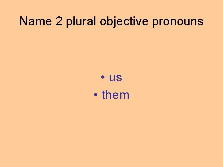 Name 2 plural objective pronouns • us • them 