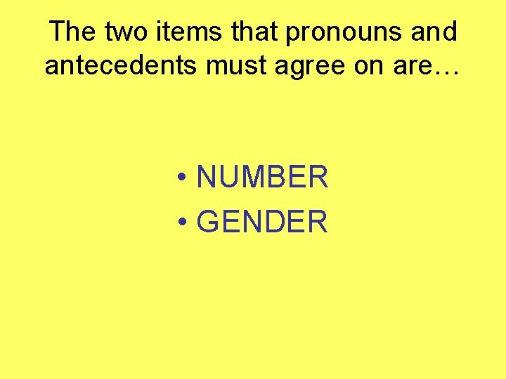 The two items that pronouns and antecedents must agree on are… • NUMBER •
