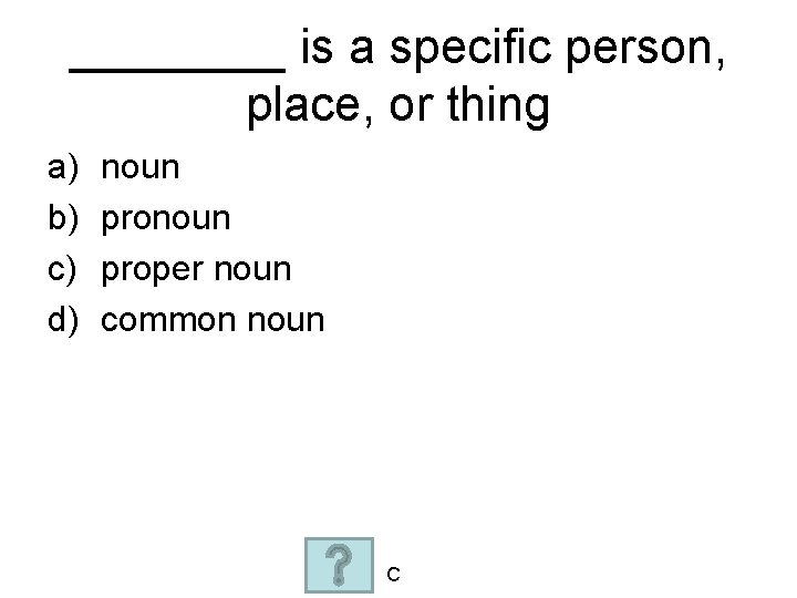 ____ is a specific person, place, or thing a) b) c) d) noun proper