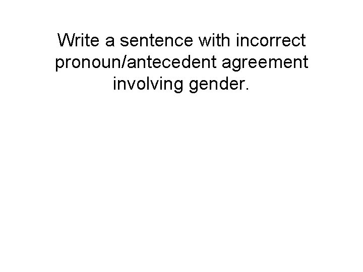 Write a sentence with incorrect pronoun/antecedent agreement involving gender. 