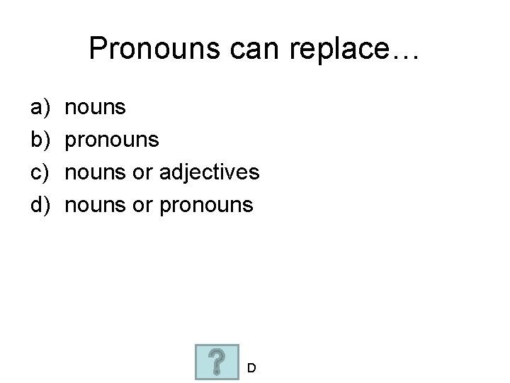 Pronouns can replace… a) b) c) d) nouns pronouns or adjectives nouns or pronouns