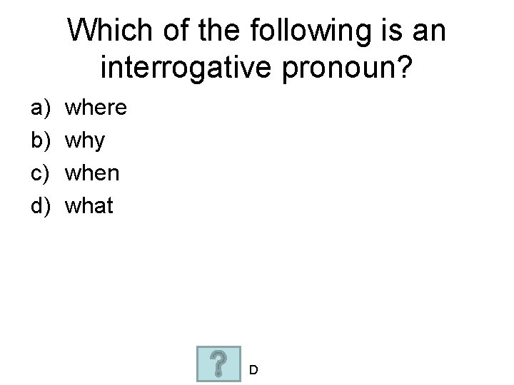 Which of the following is an interrogative pronoun? a) b) c) d) where why