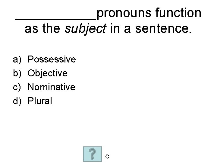 ______pronouns function as the subject in a sentence. a) b) c) d) Possessive Objective