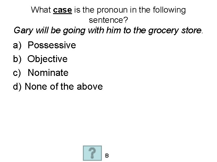 What case is the pronoun in the following sentence? Gary will be going with