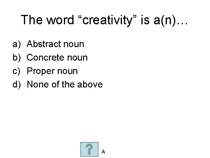 The word “creativity” is a(n)… a) b) c) d) Abstract noun Concrete noun Proper