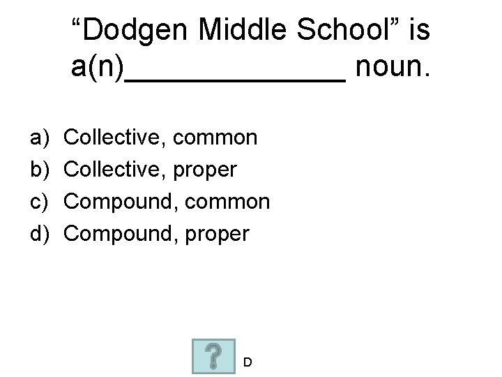 “Dodgen Middle School” is a(n)_______ noun. a) b) c) d) Collective, common Collective, proper