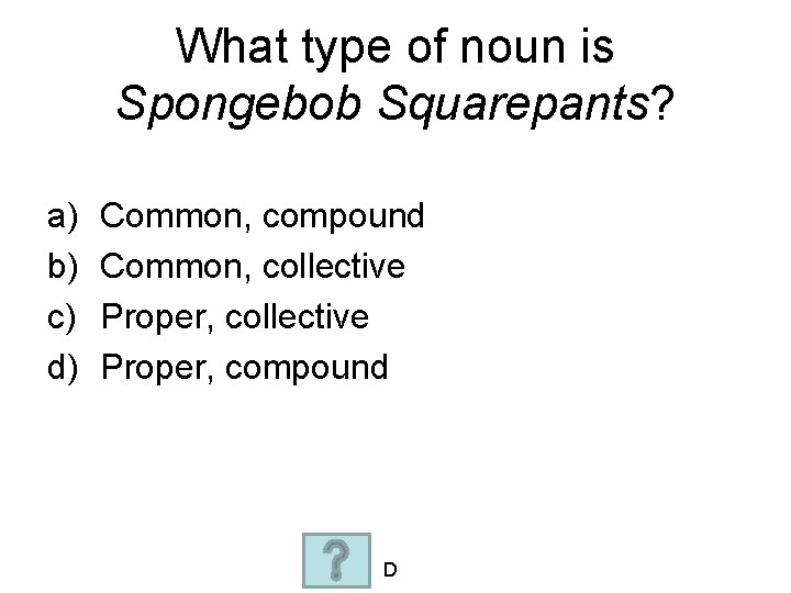 What type of noun is Spongebob Squarepants? a) b) c) d) Common, compound Common,