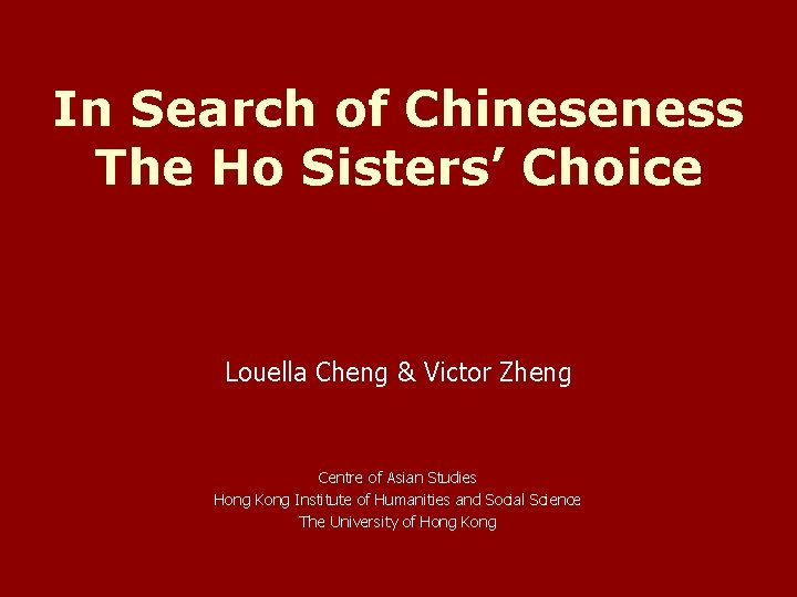 In Search of Chineseness The Ho Sisters’ Choice Louella Cheng & Victor Zheng Centre In Search of Chineseness The Ho Sisters’ Choice Louella Cheng & Victor Zheng Centre
